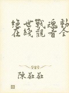 绝世战魂动态漫在线观看全集免费播放