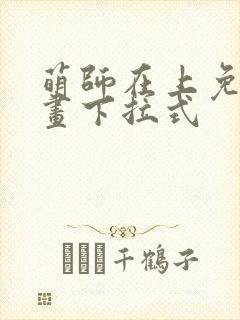 萌师在上免费漫画下拉式