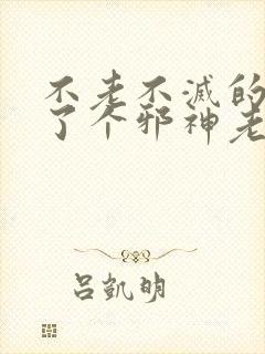 不老不灭的我娶了个邪神老婆小说