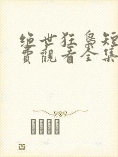 绝世狂枭短剧免费观看全集