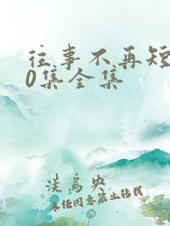 往事不再短剧90集全集