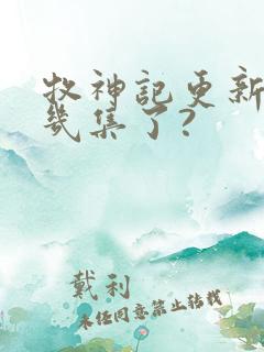 牧神记更新到第几集了?