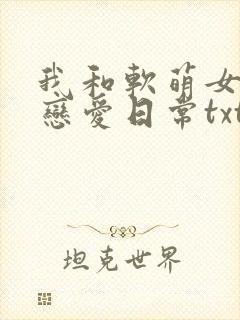 我和软萌女友的恋爱日常txt免费下载