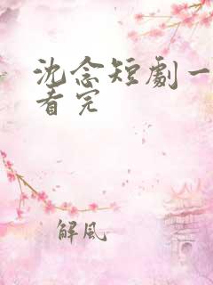 沈念短剧一口气看完