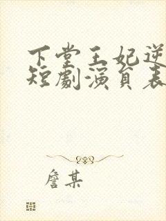 下堂王妃逆妃记短剧演员表