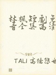 林枫短剧免费观看全集高清播放