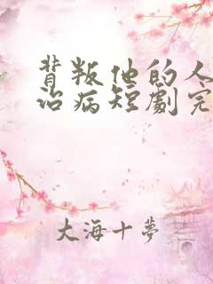 背叛他的人求他治病短剧完结