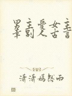 男主爱女主却宠幸别人古言