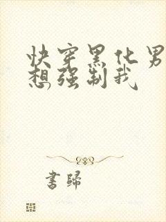 快穿黑化男主又想强制我