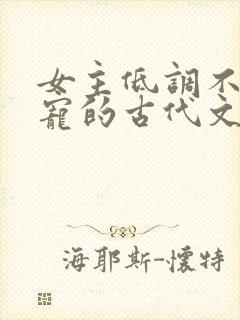 女主低调不想争宠的古代文