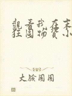 观看我在末世疯狂囤物资小说