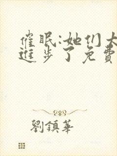 催眠:她们太想进步了免费阅读