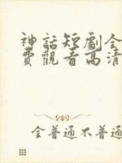 神话短剧全集免费观看高清