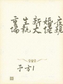 重生新婚夜,被偏执大佬亲疯了全集