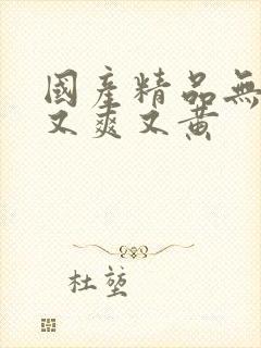 国产精品无遮挡又爽又黄