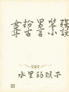 女扮男装强取豪夺古言小说