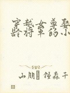 穿越女尊娶了大龄将军的小说