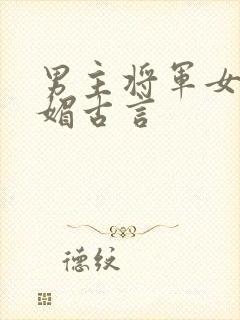 男主将军女主娇媚古言