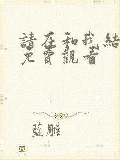 请在和我结婚吧免费观看