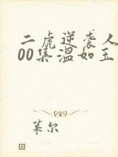 二虎逆袭人生100集温如玉短剧