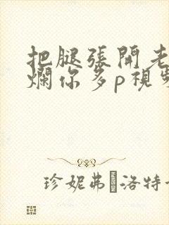 把腿张开老子臊烂你多p视频