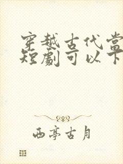 穿越古代当太子短剧可以下载吗