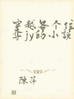 穿越各个位面掠夺jy的小说