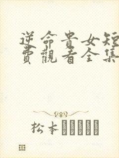 逆命贵女短剧免费观看全集