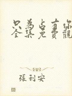 只为占有你短剧全集免费观看