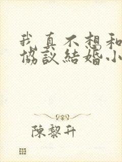 我真不想和大佬协议结婚小说