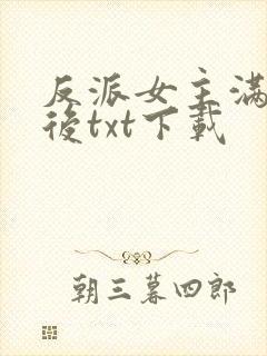 反派女主满级之后txt下载