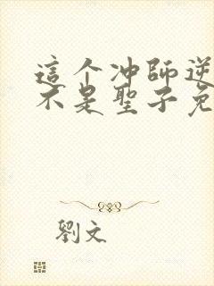 这个冲师逆徒才不是圣子免费观看漫画