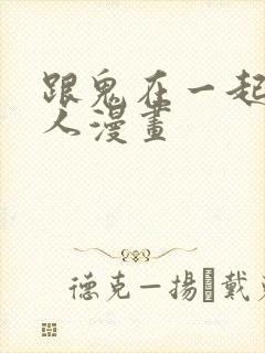 跟鬼在一起的男人漫画