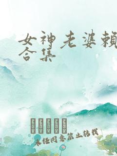 女神老婆赖上我合集