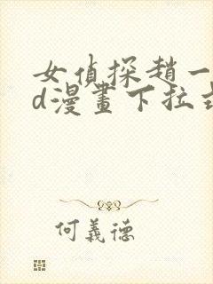 女侦探赵一铃3d漫画下拉式免费阅读