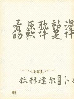 看原耽动漫免费的软件是什么