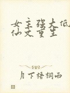 女主强大低调修仙文重生