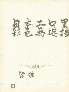 日本工口里番h彩色无遮挡全彩