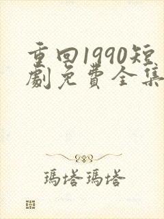 重回1990短剧免费全集免费播放