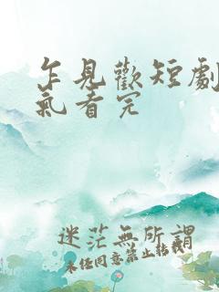 乍见欢短剧一口气看完