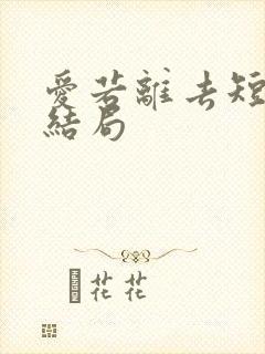 爱若离去短剧大结局