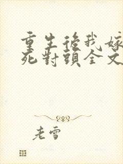 重生后我嫁给了死对头全文免费阅读