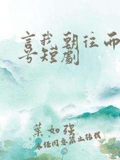 言我朝往而暮来兮短剧