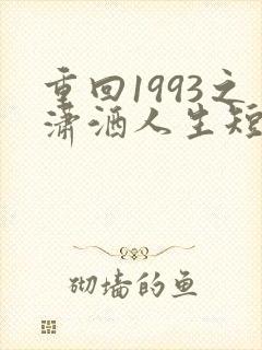 重回1993之潇洒人生短剧免费看