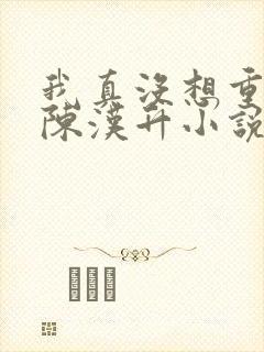 我真没想重生啊陈汉升小说斗