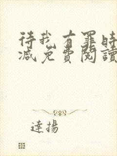 待我有罪时无删减免费阅读