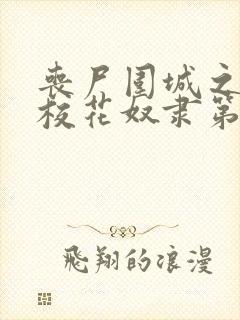 丧尸围城之我的校花奴隶第二集