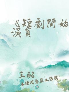 《短剧开始啦》演员