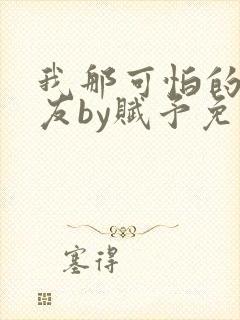 我那可怕的前男友by赋予免费阅读