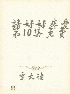 请好好疼爱里面第10集免费观看